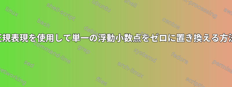 正規表現を使用して単一の浮動小数点をゼロに置き換える方法