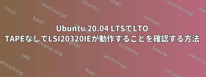 Ubuntu 20.04 LTSでLTO TAPEなしでLSI20320IEが動作することを確認する方法