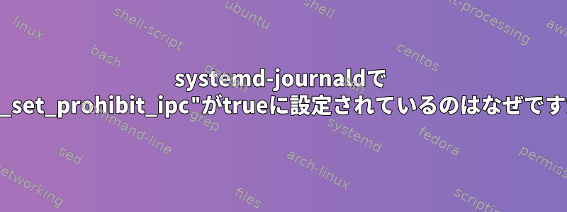 systemd-journaldで "log_set_prohibit_ipc"がtrueに設定されているのはなぜですか？