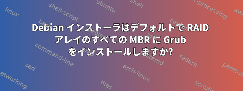 Debian インストーラはデフォルトで RAID アレイのすべての MBR に Grub をインストールしますか?