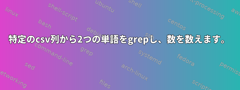 特定のcsv列から2つの単語をgrepし、数を数えます。