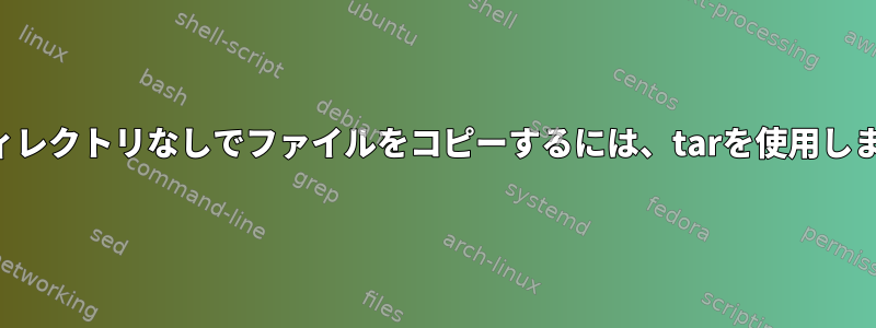 親ディレクトリなしでファイルをコピーするには、tarを使用します。