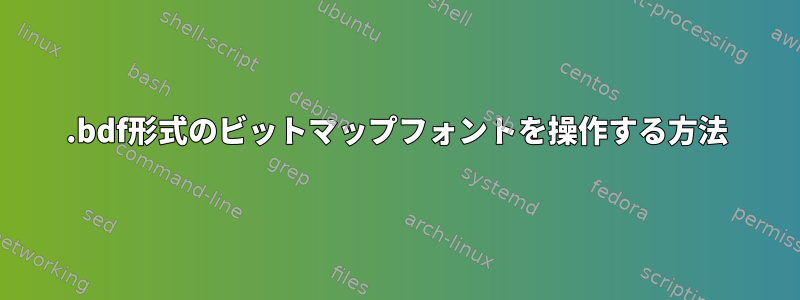 .bdf形式のビットマップフォントを操作する方法