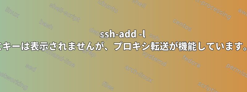 ssh-add -l にキーは表示されませんが、プロキシ転送が機能しています。