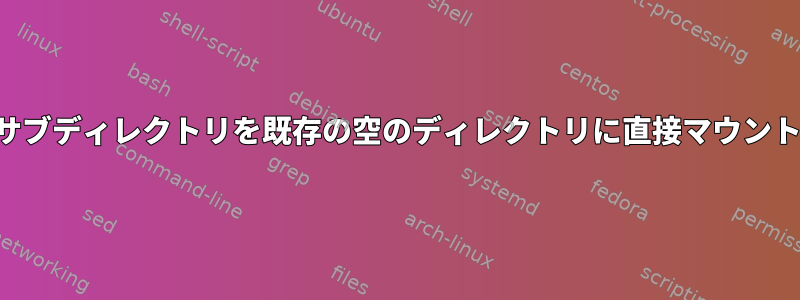 デバイスのサブディレクトリを既存の空のディレクトリに直接マウントしますか？