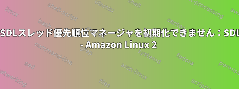 Steam&gt;警告：SDLスレッド優先順位マネージャを初期化できません：SDLが見つかりません - Amazon Linux 2