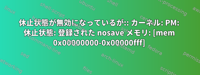 休止状態が無効になっているが:: カーネル: PM: 休止状態: 登録された nosave メモリ: [mem 0x00000000-0x00000fff]