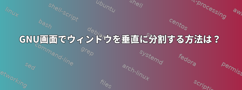 GNU画面でウィンドウを垂直に分割する方法は？