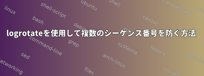 logrotateを使用して複数のシーケンス番号を防ぐ方法