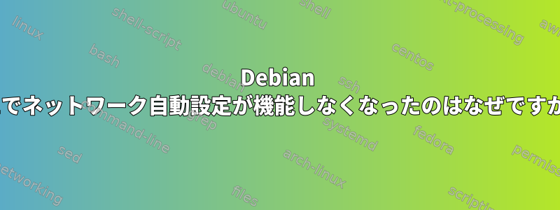 Debian 11でネットワーク自動設定が機能しなくなったのはなぜですか?