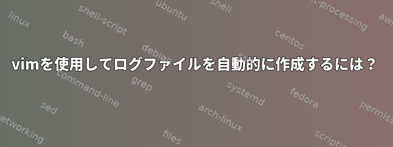 vimを使用してログファイルを自動的に作成するには？