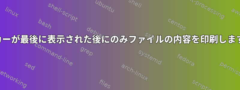 マーカーが最後に表示された後にのみファイルの内容を印刷しますか？