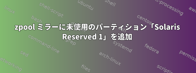 zpool ミラーに未使用のパーティション「Solaris Reserved 1」を追加