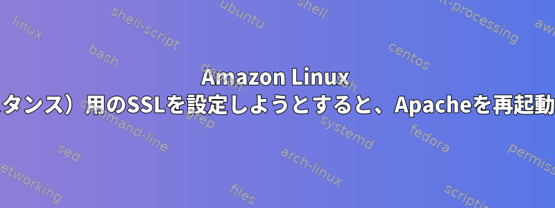 Amazon Linux 2（ec2インスタンス）用のSSLを設定しようとすると、Apacheを再起動できません。