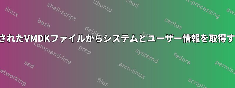 マウントされたVMDKファイルからシステムとユーザー情報を取得するには？