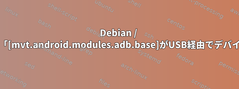 Debian / KDEとAndroidを使用してPegasusスパイウェアを検索する方法：「[mvt.android.modules.adb.base]がUSB経由でデバイスに接続できませんでした」というメッセージが表示されました。