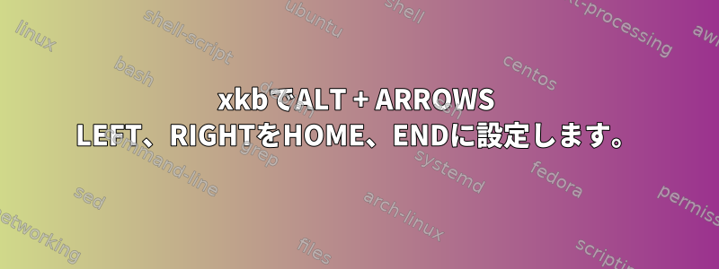 xkbでALT + ARROWS LEFT、RIGHTをHOME、ENDに設定します。