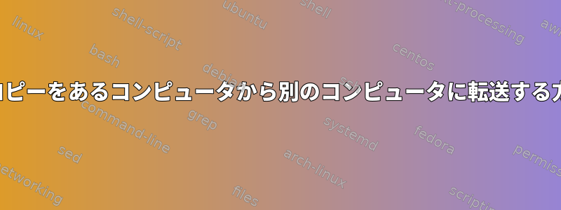 SCPのコピーをあるコンピュータから別のコンピュータに転送する方法は？