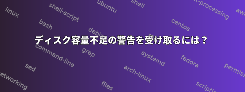 ディスク容量不足の警告を受け取るには？