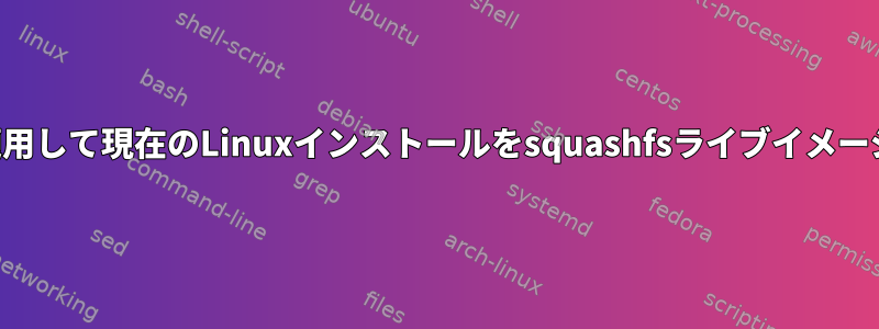 継続的な変更を適用して現在のLinuxインストールをsquashfsライブイメージに変換する方法