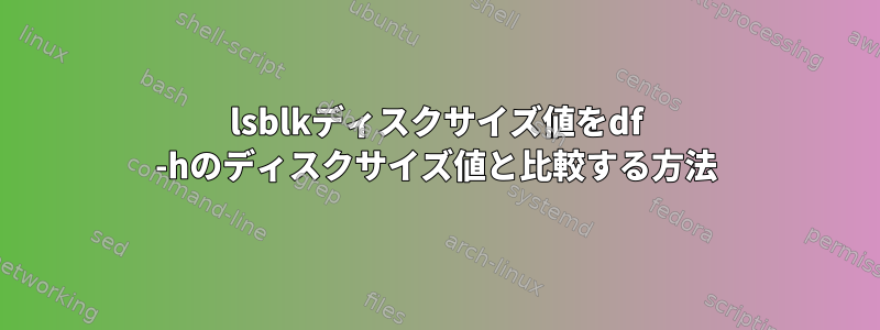 lsblkディスクサイズ値をdf -hのディスクサイズ値と比較する方法