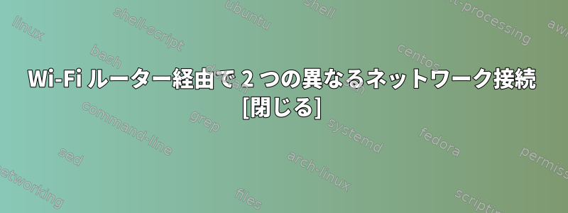 Wi-Fi ルーター経由で 2 つの異なるネットワーク接続 [閉じる]