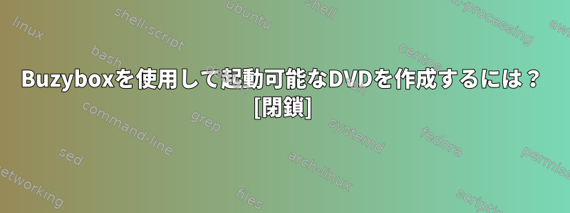 Buzyboxを使用して起動可能なDVDを作成するには？ [閉鎖]