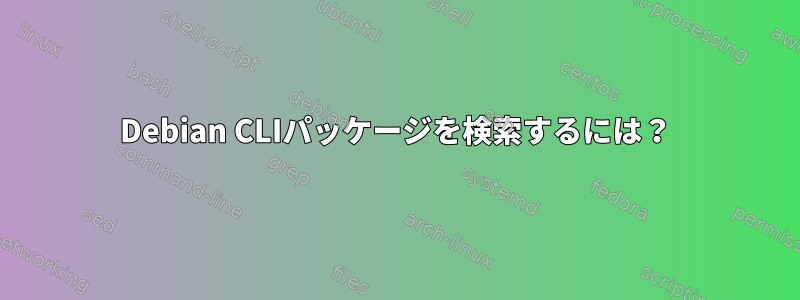 Debian CLIパッケージを検索するには？