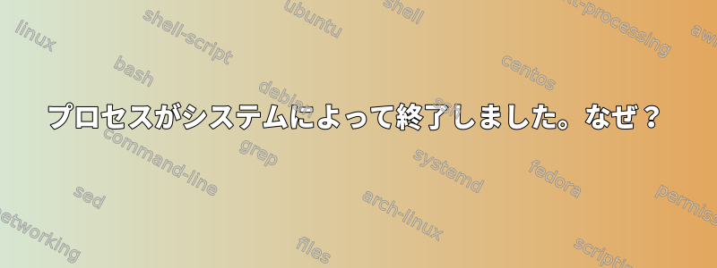 プロセスがシステムによって終了しました。なぜ？