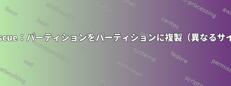 ddrescue：パーティションをパーティションに複製（異なるサイズ）