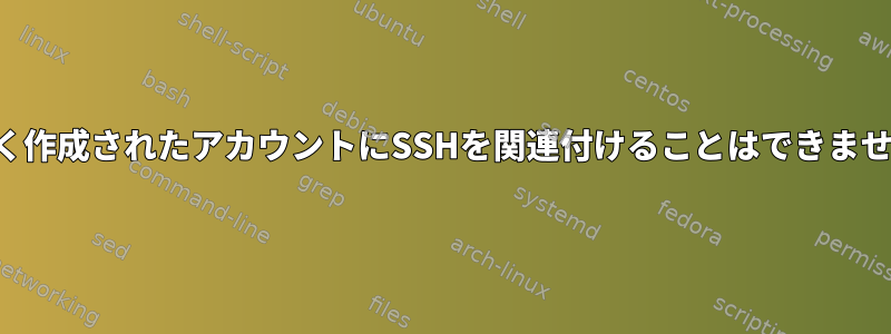 新しく作成されたアカウントにSSHを関連付けることはできません。