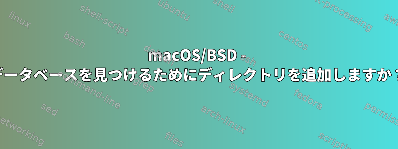 macOS/BSD - データベースを見つけるためにディレクトリを追加しますか？