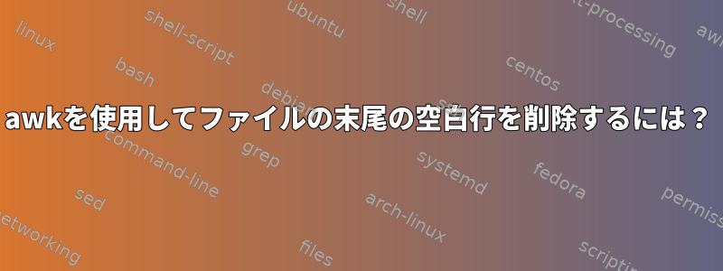 awkを使用してファイルの末尾の空白行を削除するには？