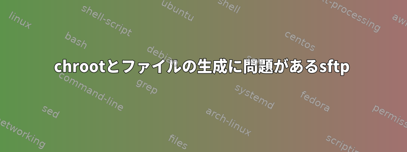 chrootとファイルの生成に問題があるsftp