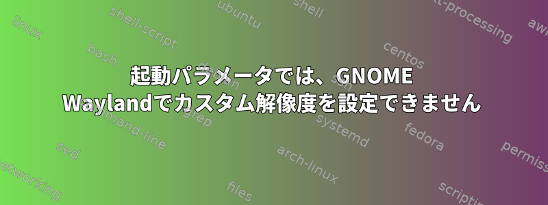 起動パラメータでは、GNOME Waylandでカスタム解像度を設定できません