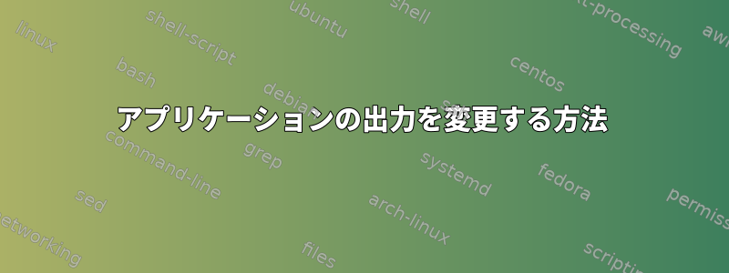 アプリケーションの出力を変更する方法