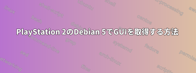 PlayStation 2のDebian 5でGUIを取得する方法