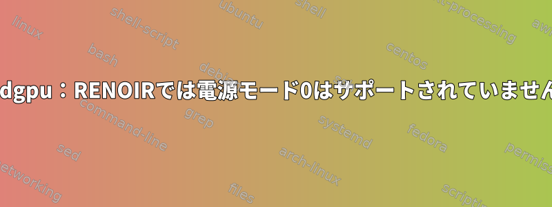 amdgpu：RENOIRでは電源モード0はサポートされていません。