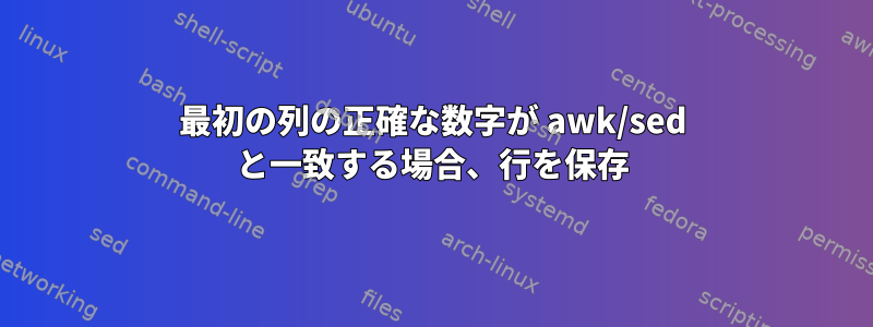 最初の列の正確な数字が awk/sed と一致する場合、行を保存