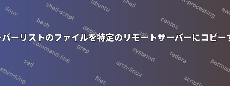 サーバーリストのファイルを特定のリモートサーバーにコピーする