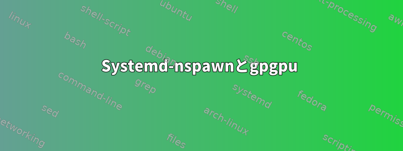 Systemd-nspawnとgpgpu