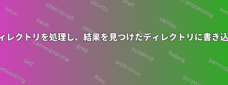 find：ディレクトリを処理し、結果を見つけたディレクトリに書き込みます。