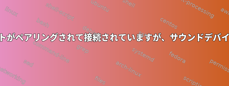 Bluetoothヘッドセットがペアリングされて接続されていますが、サウンドデバイスとして表示されない