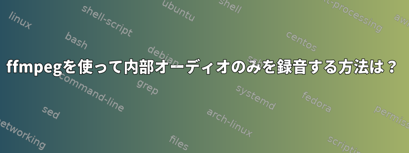 ffmpegを使って内部オーディオのみを録音する方法は？