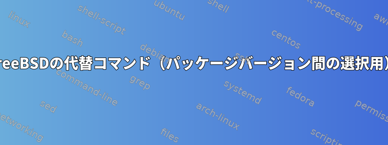 FreeBSDの代替コマンド（パッケージバージョン間の選択用）