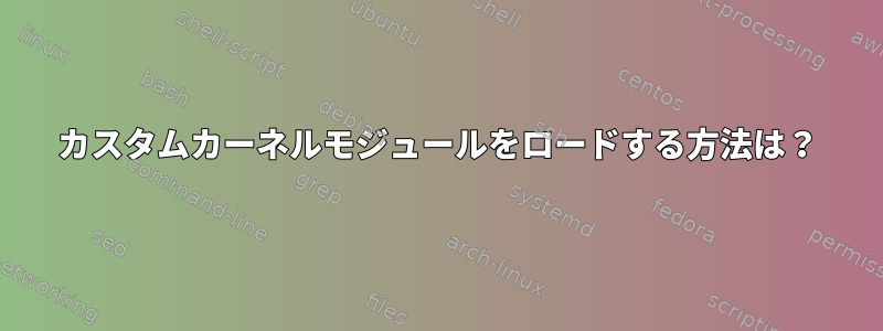 カスタムカーネルモジュールをロードする方法は？