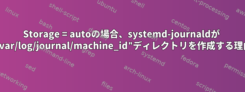 Storage = autoの場合、systemd-journaldが "/var/log/journal/machine_id"ディレクトリを作成する理由