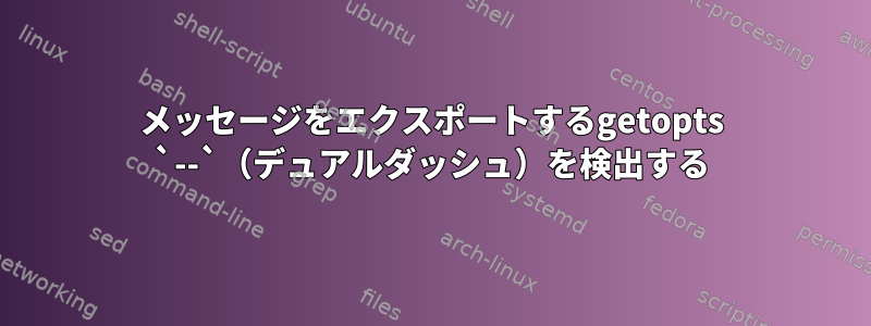 メッセージをエクスポートするgetopts `--`（デュアルダッシュ）を検出する