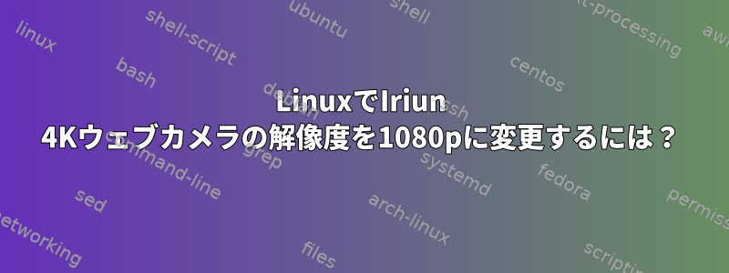 LinuxでIriun 4Kウェブカメラの解像度を1080pに変更するには？