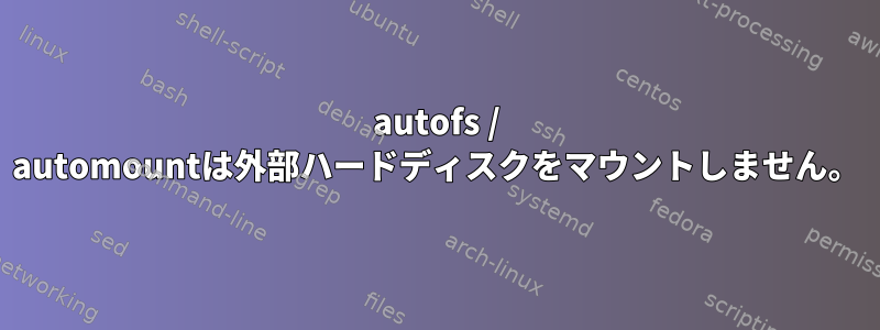 autofs / automountは外部ハードディスクをマウントしません。